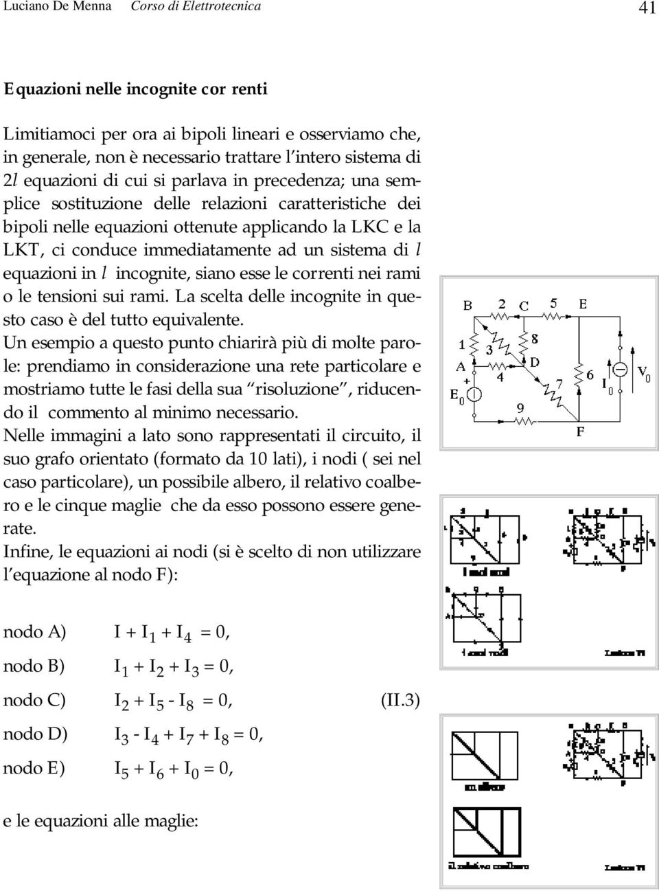 sistema di l equazioni in l incognite, siano esse le correnti nei rami o le tensioni sui rami. La scelta delle incognite in questo caso è del tutto equivalente.