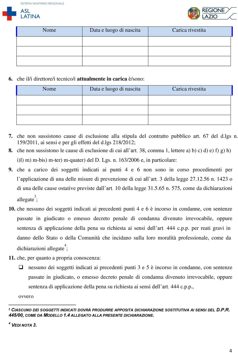 che non sussistono le cause di esclusione di cui all art. 38, comma 1, lettere a) b) c) d) e) f) g) h) i) l) m) mbis) mter) mquater) del D. Lgs. n. 163/2006 e, in particolare: 9.