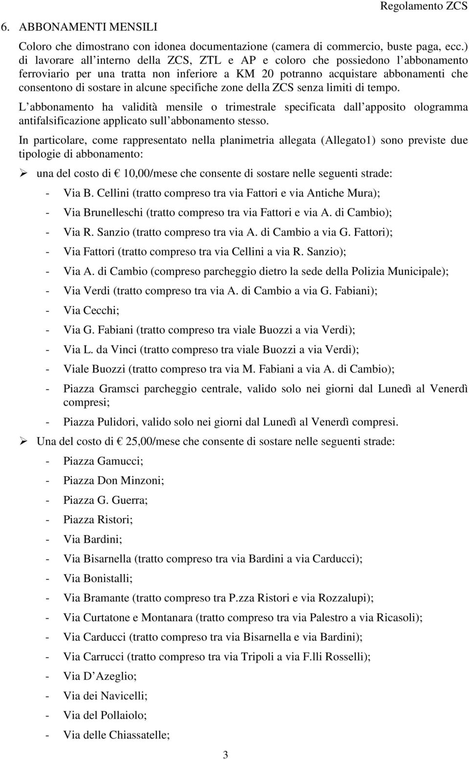 alcune specifiche zone della ZCS senza limiti di tempo. L abbonamento ha validità mensile o trimestrale specificata dall apposito ologramma antifalsificazione applicato sull abbonamento stesso.