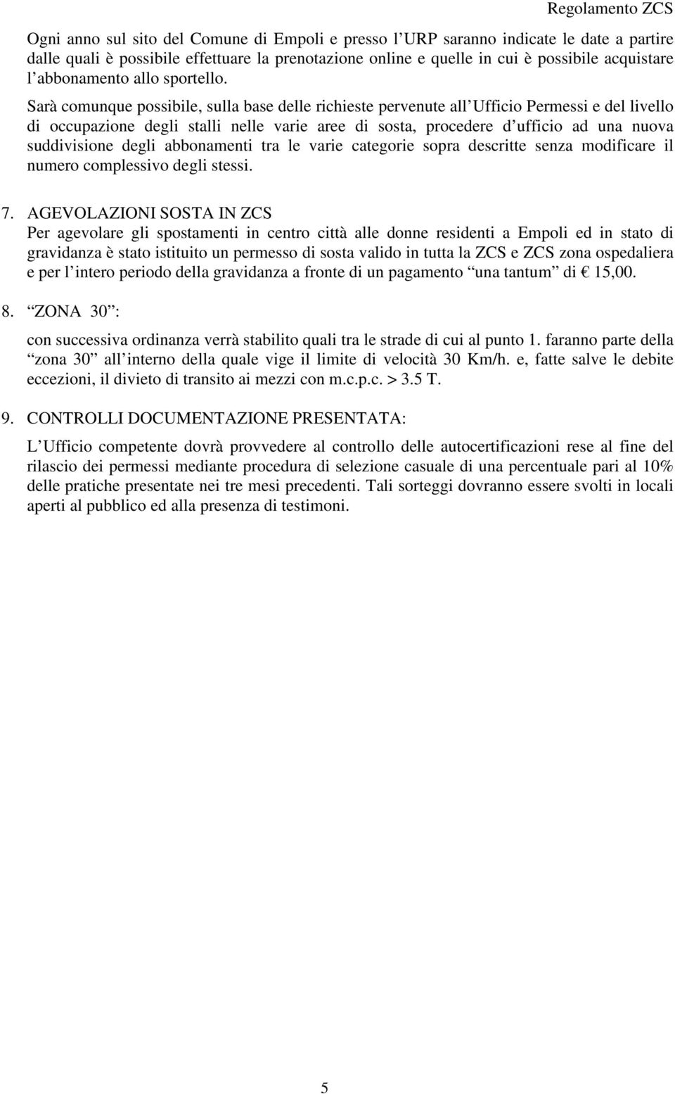 Sarà comunque possibile, sulla base delle richieste pervenute all Ufficio Permessi e del livello di occupazione degli stalli nelle varie aree di sosta, procedere d ufficio ad una nuova suddivisione