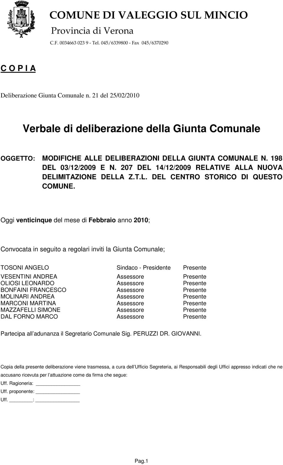 Oggi venticinque del mese di Febbraio anno 2010; Convocata in seguito a regolari inviti la Giunta Comunale; TOSONI ANGELO Sindaco - Presidente Presente VESENTINI ANDREA Assessore Presente OLIOSI