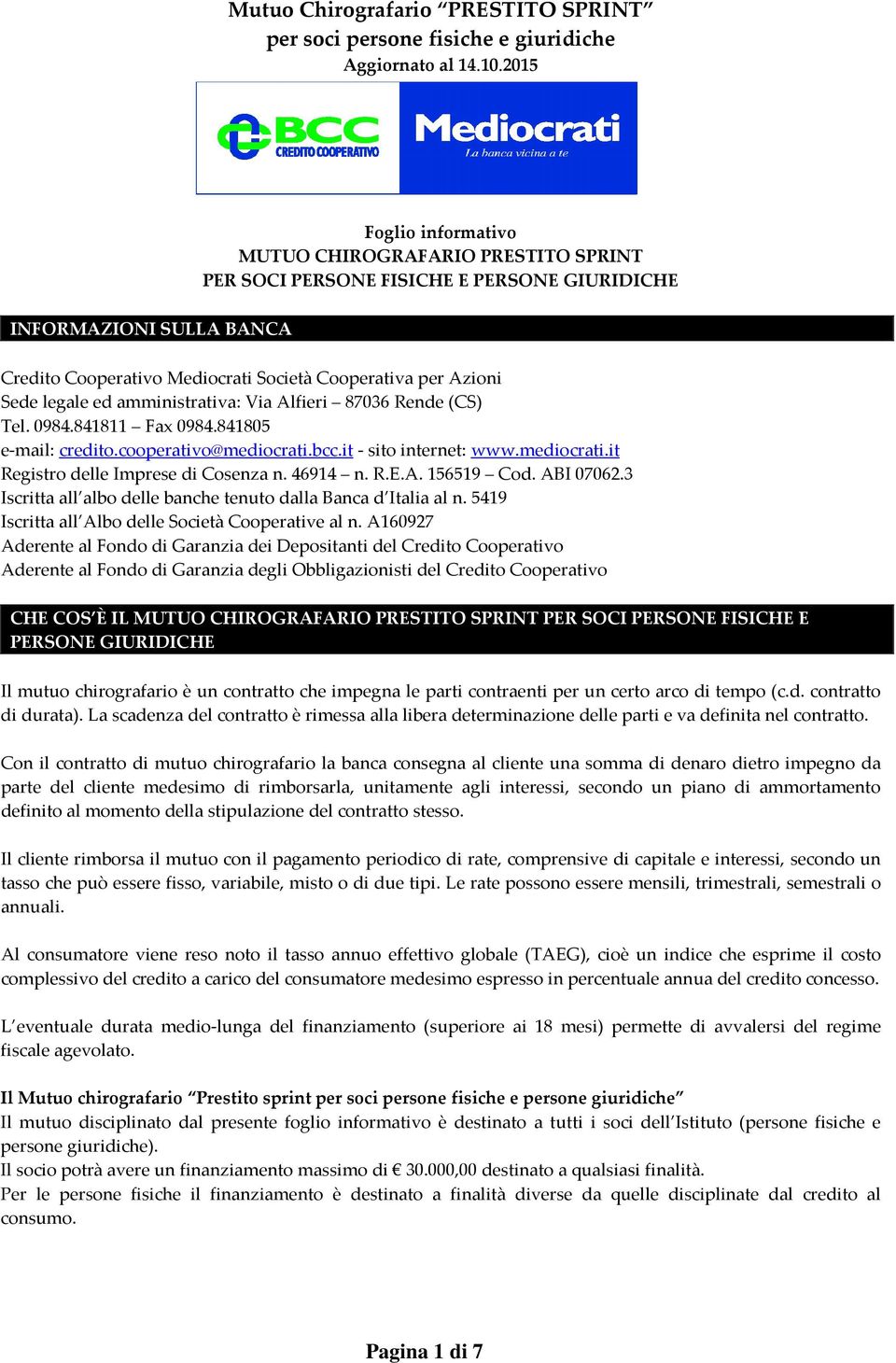 46914 n. R.E.A. 156519 Cod. ABI 07062.3 Iscritta all albo delle banche tenuto dalla Banca d Italia al n. 5419 Iscritta all Albo delle Società Cooperative al n.