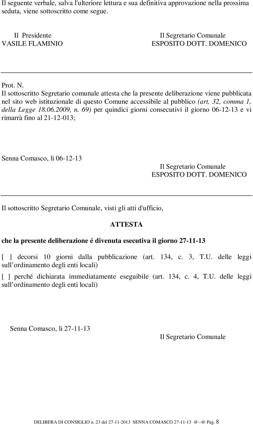 32, comma 1, della Legge 18.06.2009, n. 69) per quindici giorni consecutivi il giorno 06-12-13 e vi rimarrà fino al 21-12-013; Senna Comasco, li 06-12-13 Il Segretario Comunale ESPOSITO DOTT.