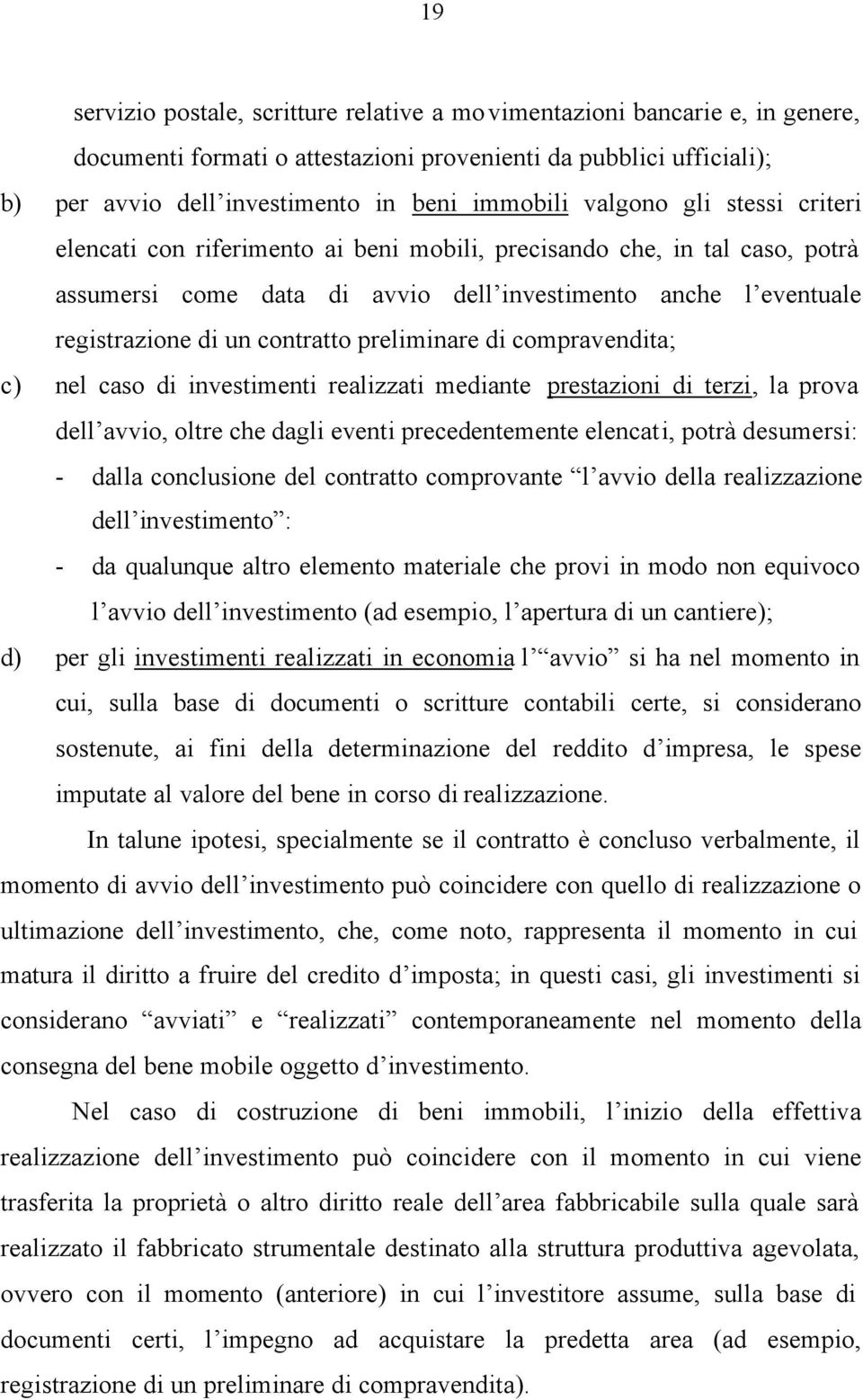 preliminare di compravendita; c) nel caso di investimenti realizzati mediante prestazioni di terzi, la prova dell avvio, oltre che dagli eventi precedentemente elencati, potrà desumersi: - dalla