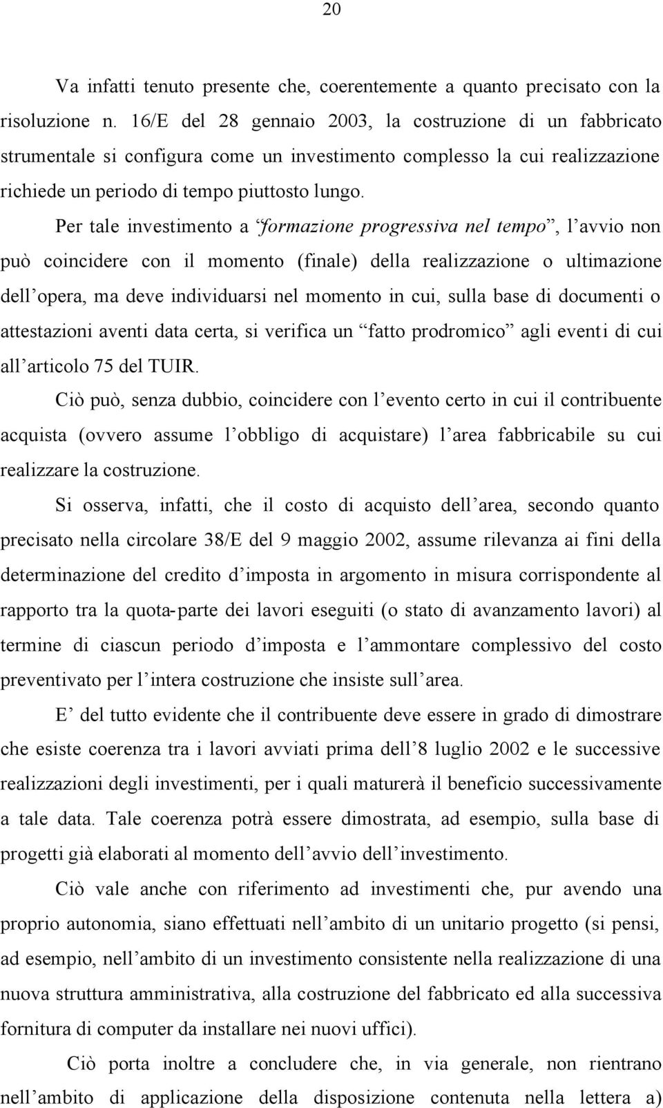 Per tale investimento a formazione progressiva nel tempo, l avvio non può coincidere con il momento (finale) della realizzazione o ultimazione dell opera, ma deve individuarsi nel momento in cui,