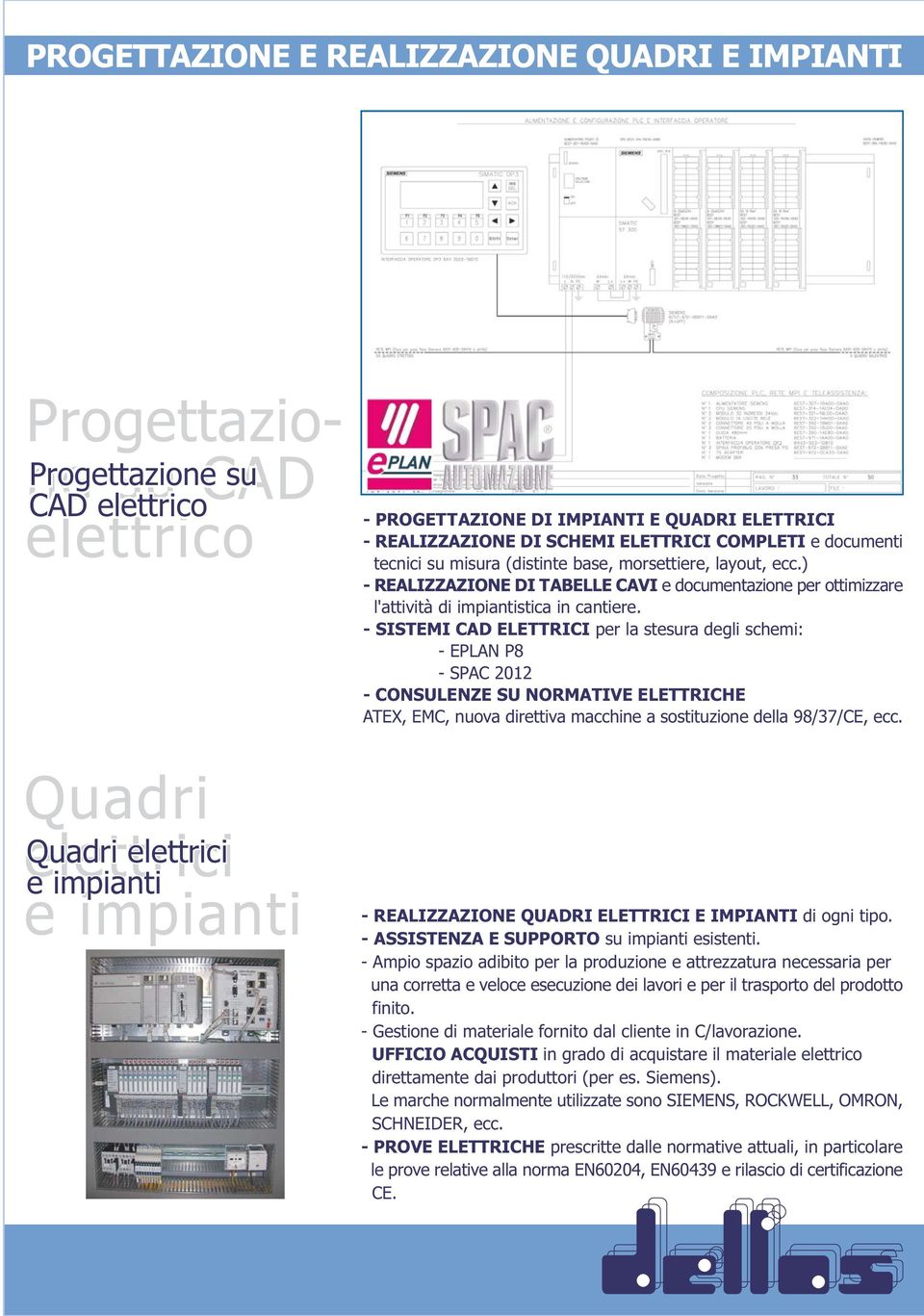 - SISTEMI CAD ELETTRICI per la stesura degli schemi: - EPLAN P8 - SPAC 2012 - CONSULENZE SU NORMATIVE ELETTRICHE ATEX, EMC, nuova direttiva macchine a sostituzione della 98/37/CE, ecc.