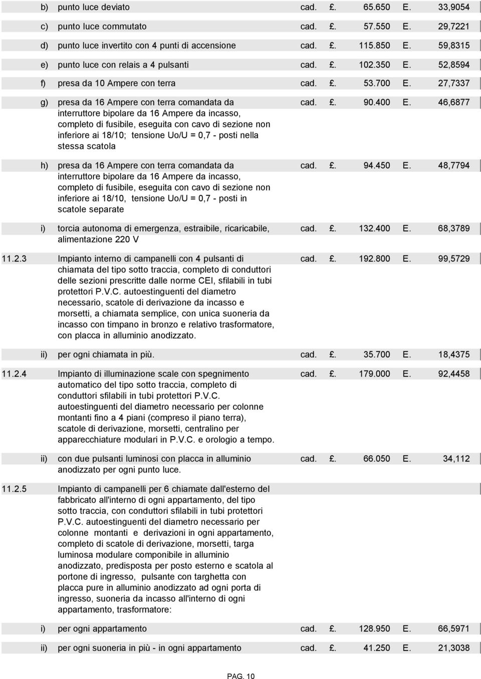 27,7337 g) presa da 16 Ampere con terra comandata da interruttore bipolare da 16 Ampere da incasso, completo di fusibile, eseguita con cavo di sezione non inferiore ai 18/10; tensione Uo/U = 0,7 -