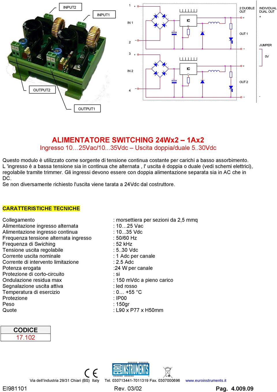 L 'ingresso è a bassa tensione sia in continua che alternata, l' uscita è doppia o duale (vedi schemi elettrici), regolabile tramite trimmer.