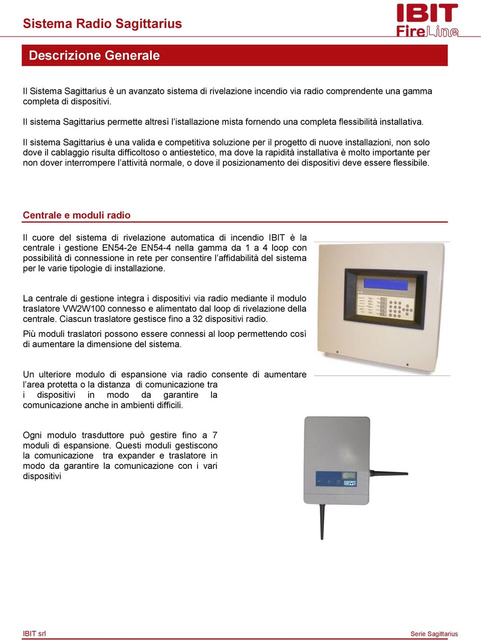 Il sistema Sagittarius è una valida e competitiva soluzione per il progetto di nuove installazioni, non solo dove il cablaggio risulta difficoltoso o antiestetico, ma dove la rapidità installativa è