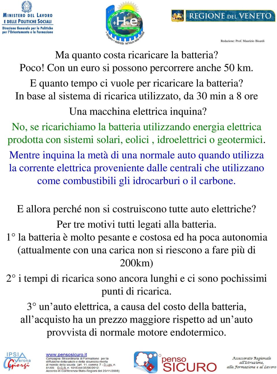 Maurizio Bisardi No, se ricarichiamo la batteria utilizzando energia elettrica prodotta con sistemi solari, eolici, idroelettrici o geotermici.