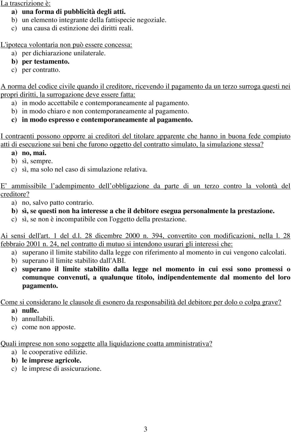 A norma del codice civile quando il creditore, ricevendo il pagamento da un terzo surroga questi nei propri diritti, la surrogazione deve essere fatta: a) in modo accettabile e contemporaneamente al