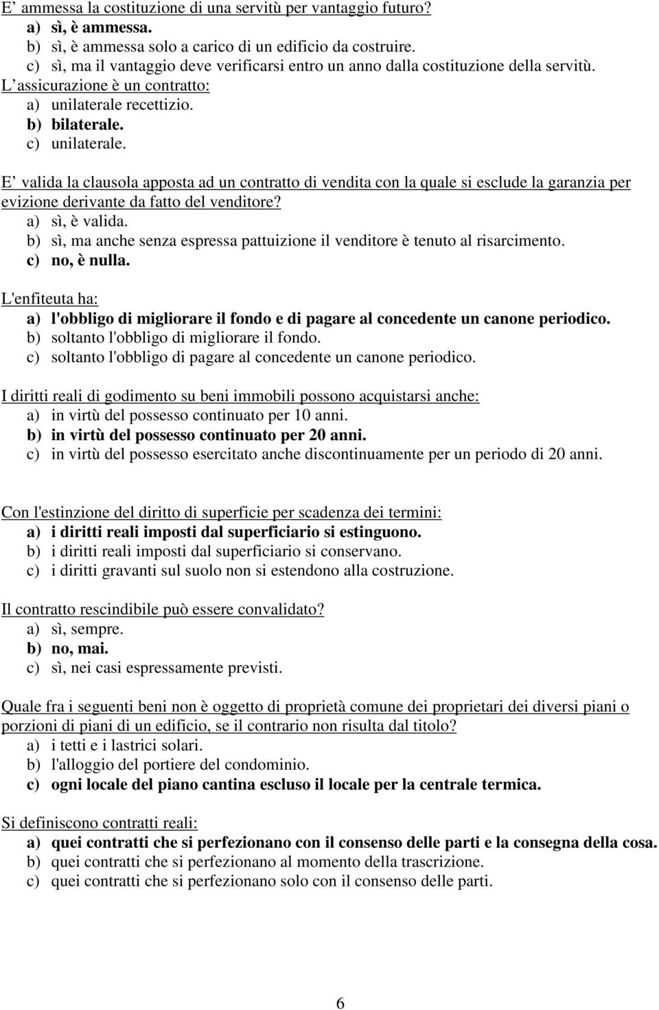 E valida la clausola apposta ad un contratto di vendita con la quale si esclude la garanzia per evizione derivante da fatto del venditore? a) sì, è valida.