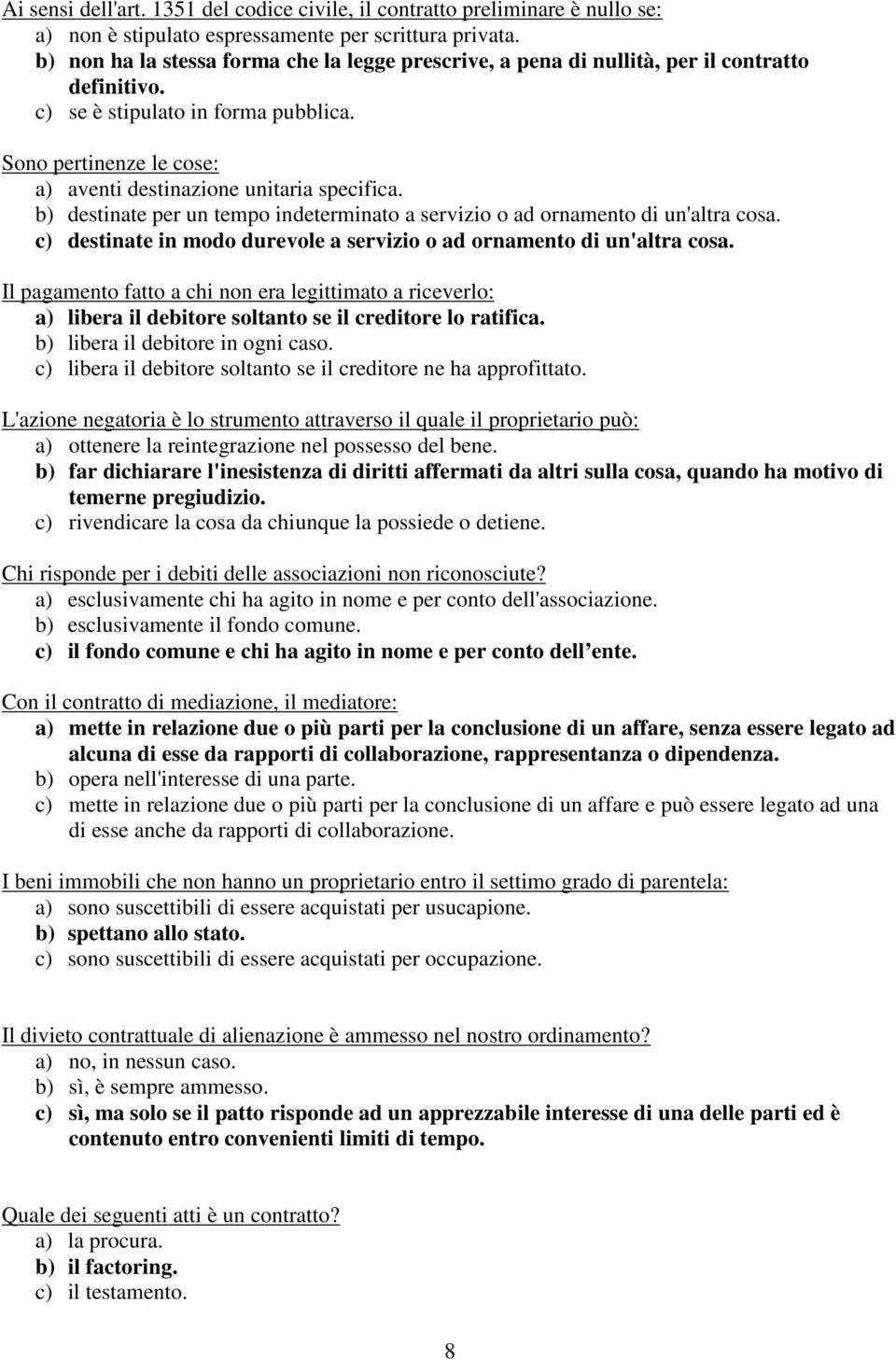 Sono pertinenze le cose: a) aventi destinazione unitaria specifica. b) destinate per un tempo indeterminato a servizio o ad ornamento di un'altra cosa.