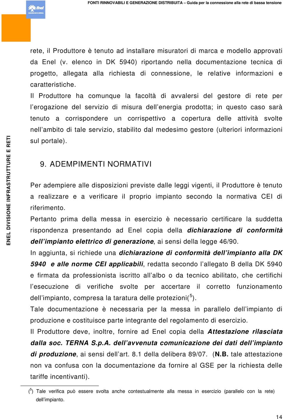 Il Produttore ha comunque la facoltà di avvalersi del gestore di rete per l erogazione del servizio di misura dell energia prodotta; in questo caso sarà tenuto a corrispondere un corrispettivo a