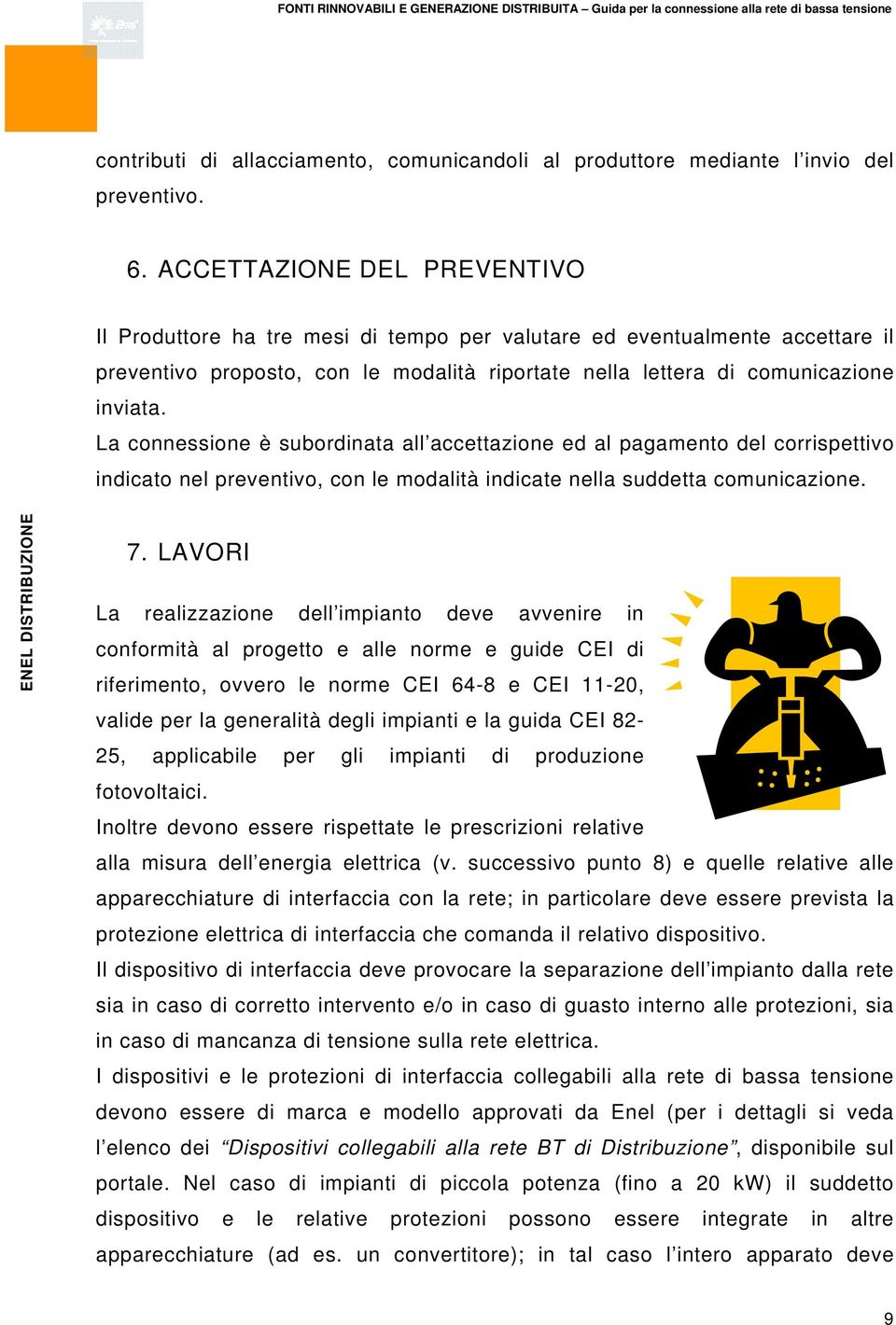 La connessione è subordinata all accettazione ed al pagamento del corrispettivo indicato nel preventivo, con le modalità indicate nella suddetta comunicazione. 7.