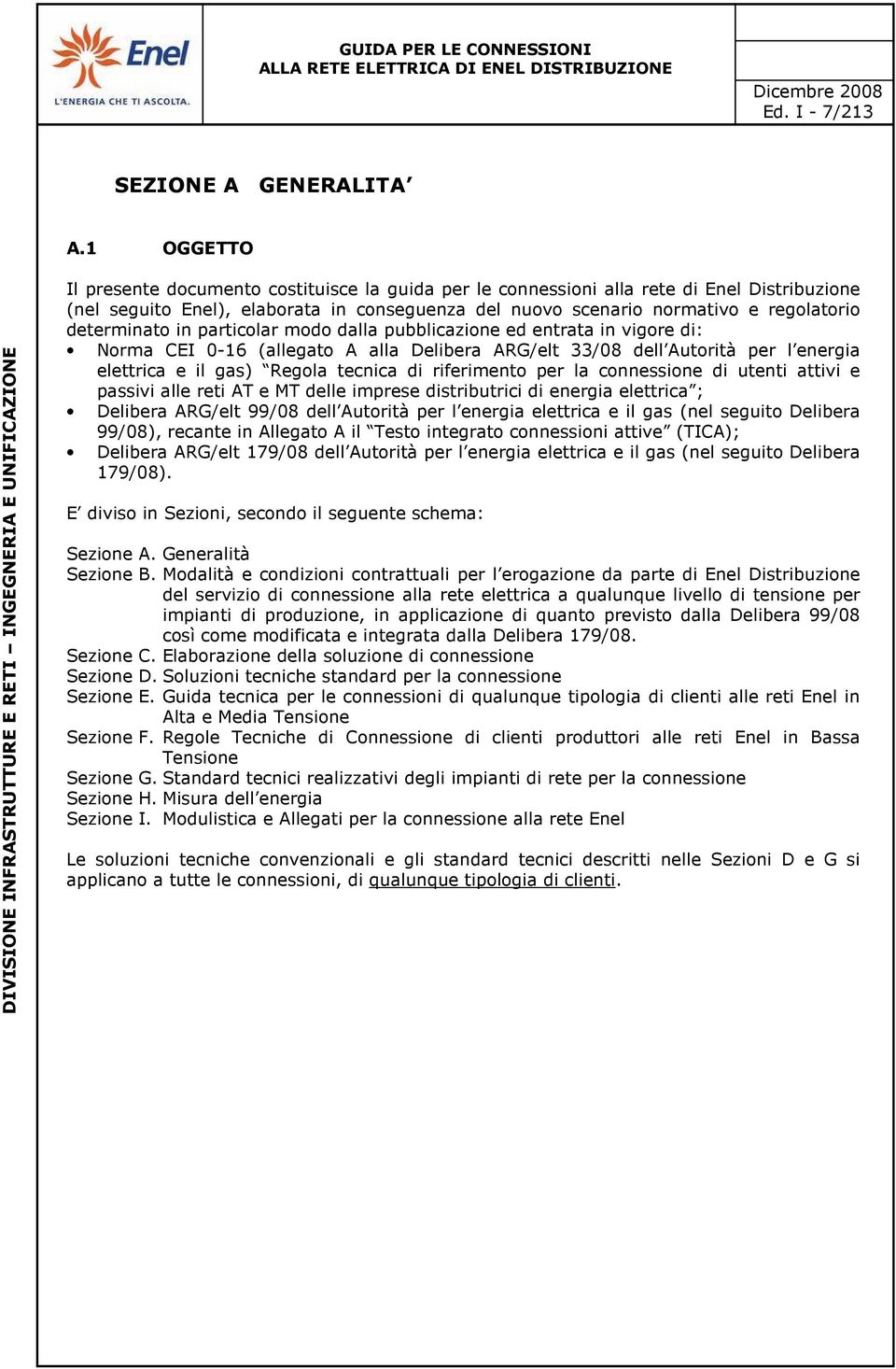 determinato in particolar modo dalla pubblicazione ed entrata in vigore di: Norma CEI 0-16 (allegato A alla Delibera ARG/elt 33/08 dell Autorità per l energia elettrica e il gas) Regola tecnica di