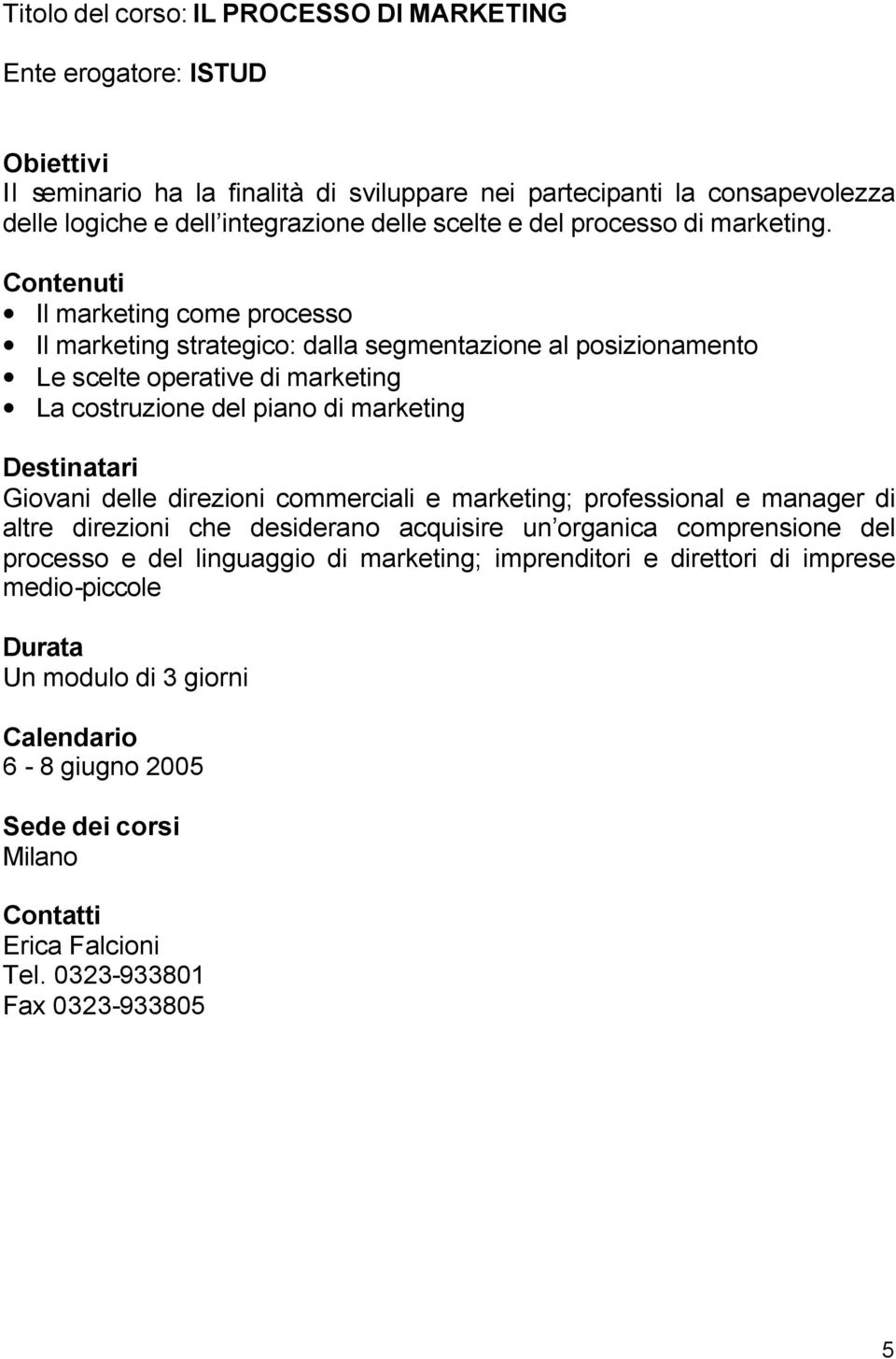 Il marketing come processo Il marketing strategico: dalla segmentazione al posizionamento Le scelte operative di marketing La costruzione del piano di marketing Giovani delle