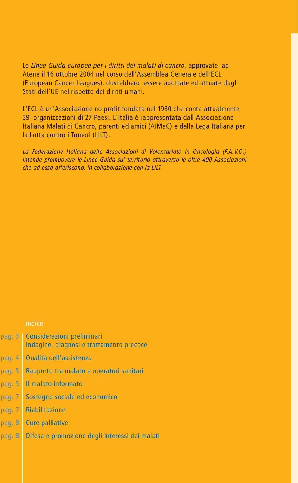 L'Italia è rappresentata dall'associazione Italiana Malati di Cancro, parenti ed amici (AIMaC) e dalla Lega Italiana per la Lotta contro i Tumori (LILT).