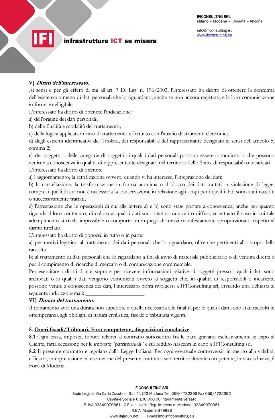 L'interessato ha diritto di ottenere l'indicazione: a) dell'origine dei dati personali; b) delle finalità e modalità del trattamento; c) della logica applicata in caso di trattamento effettuato con