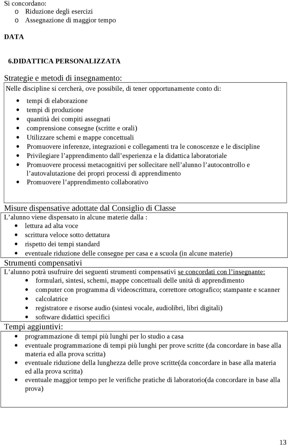 cmprensine cnsegne (scritte e rali) Utilizzare schemi e mappe cncettuali Prmuvere inferenze, integrazini e cllegamenti tra le cnscenze e le discipline Privilegiare l apprendiment dall esperienza e la