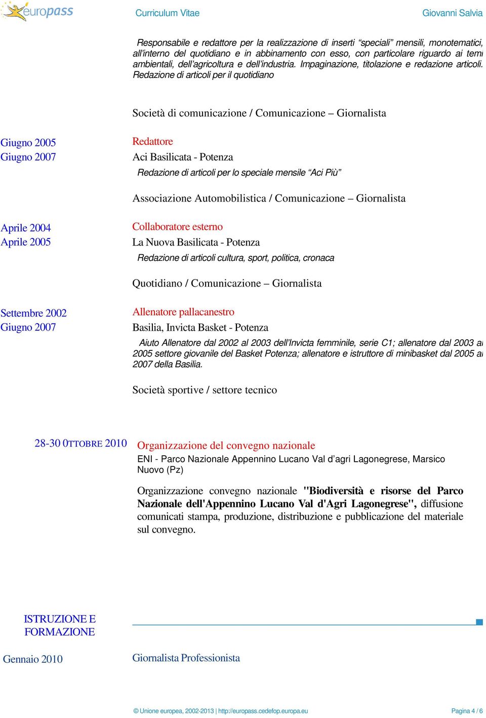 Redazione di articoli per il quotidiano Società di comunicazione / Comunicazione Giornalista Giugno 2005 Giugno 2007 Redattore Aci Basilicata - Potenza Redazione di articoli per lo speciale mensile