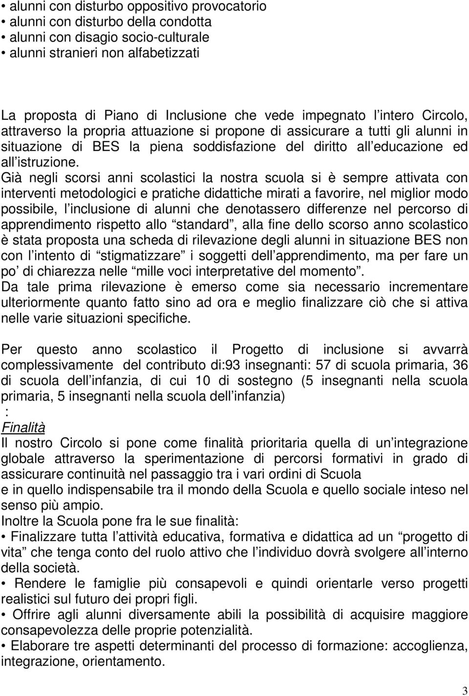 Già negli scorsi anni scolastici la nostra scuola si è sempre attivata con interventi metodologici e pratiche didattiche mirati a favorire, nel miglior modo possibile, l inclusione di alunni che