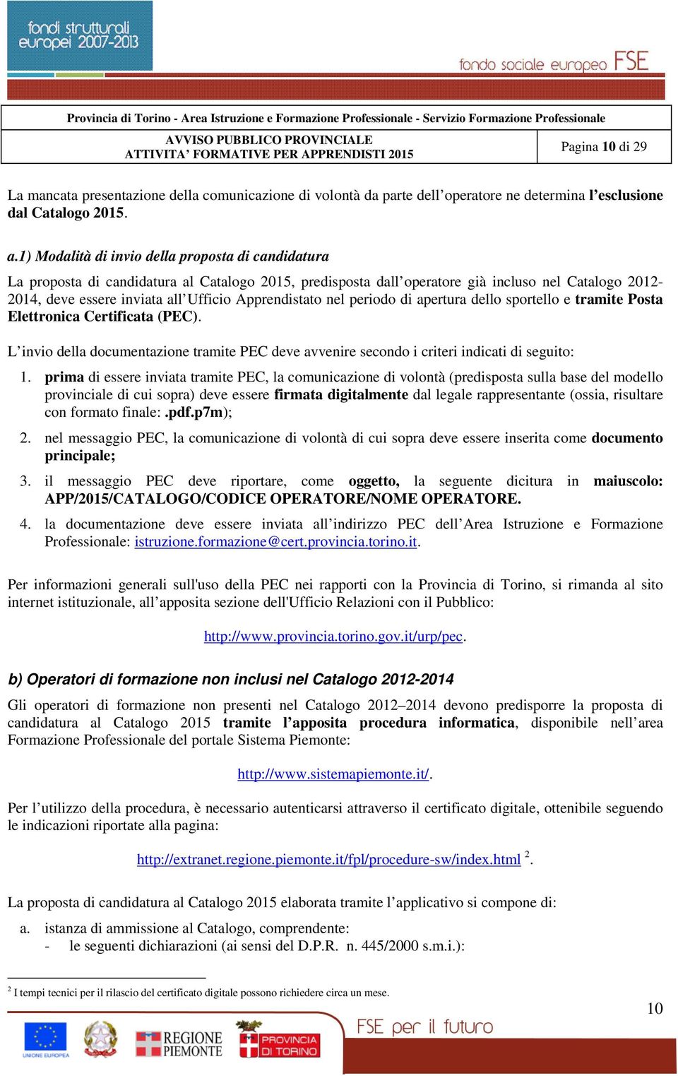 Apprendistato nel periodo di apertura dello sportello e tramite Posta Elettronica Certificata (PEC). L invio della documentazione tramite PEC deve avvenire secondo i criteri indicati di seguito: 1.