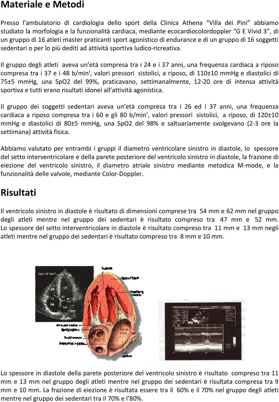 Il gruppo degli atleti aveva un età compresa tra i 24 e i 37 anni, una frequenza cardiaca a riposo compresa tra i 37 e i 48 b/min', valori pressori sistolici, a riposo, di 110±10 mmhg e diastolici di