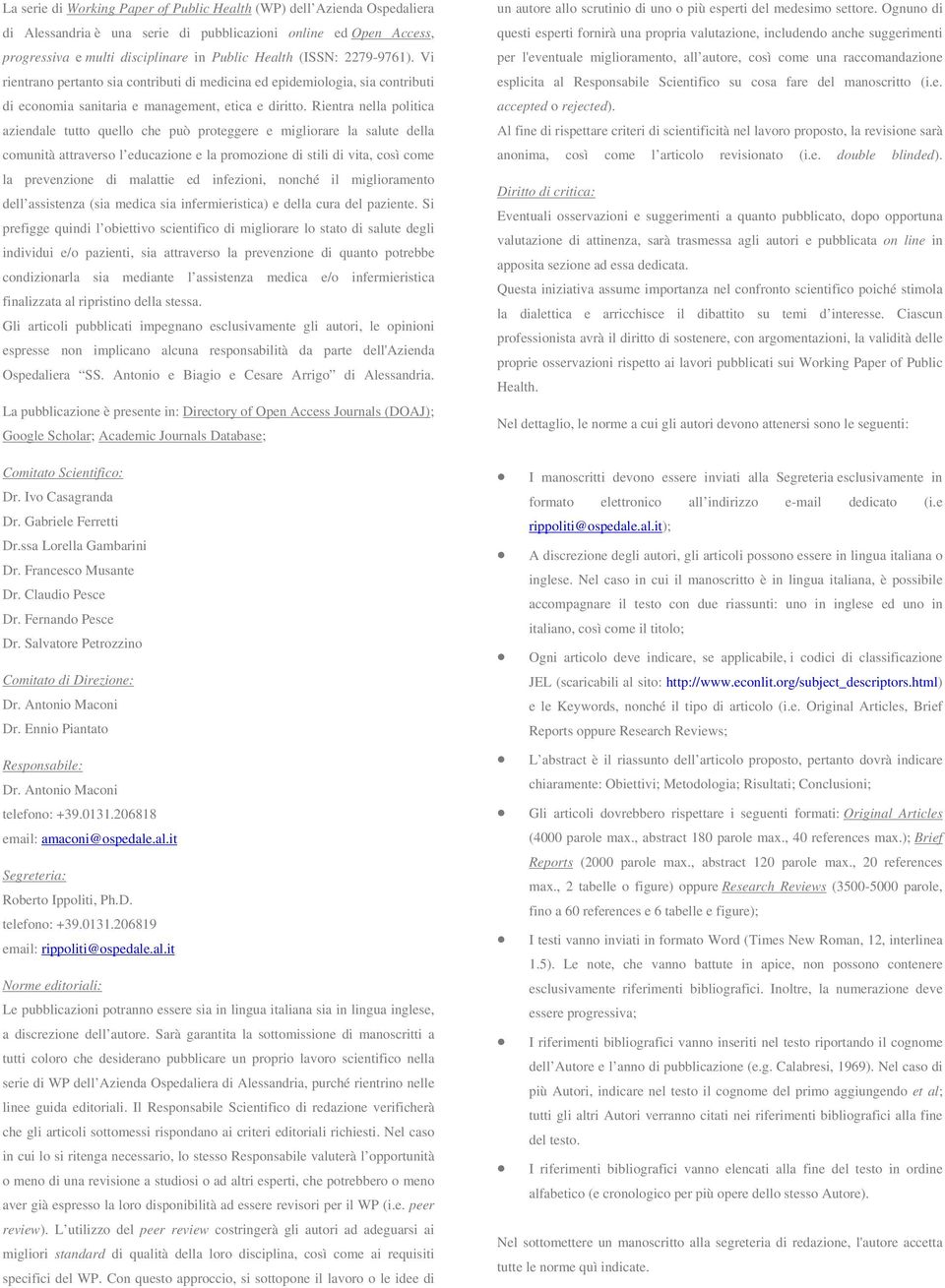 Rientra nella politica aziendale tutto quello che può proteggere e migliorare la salute della comunità attraverso l educazione e la promozione di stili di vita, così come la prevenzione di malattie