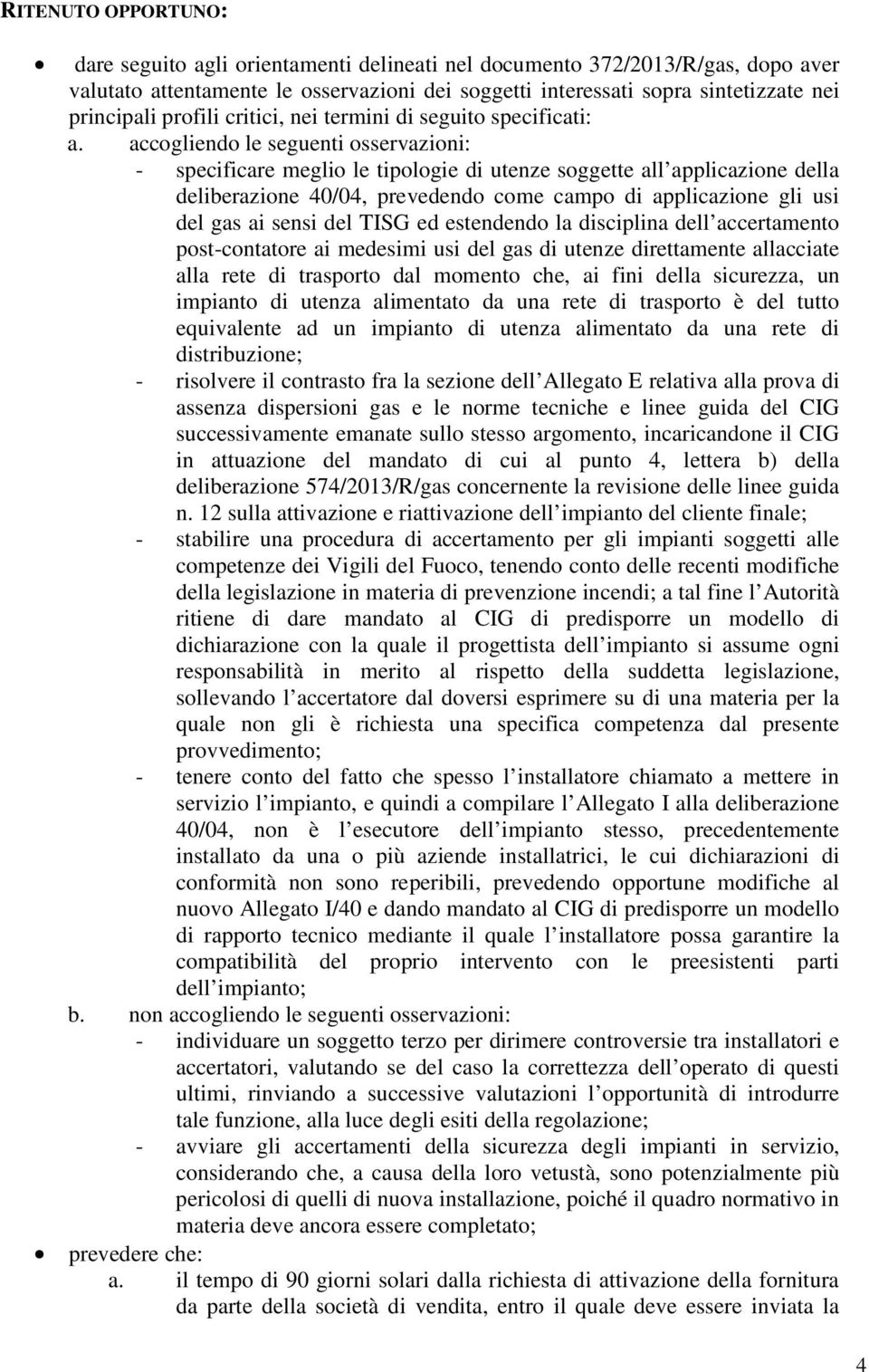 accogliendo le seguenti osservazioni: - specificare meglio le tipologie di utenze soggette all applicazione della deliberazione 40/04, prevedendo come campo di applicazione gli usi del gas ai sensi