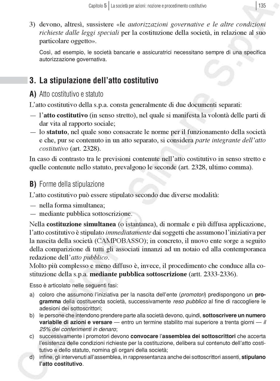 La stipulazione dell atto costitutivo A) Atto costitutivo e statuto L atto costitutivo della s.p.a. consta generalmente di due documenti separati: l atto costitutivo (in senso stretto), nel quale si