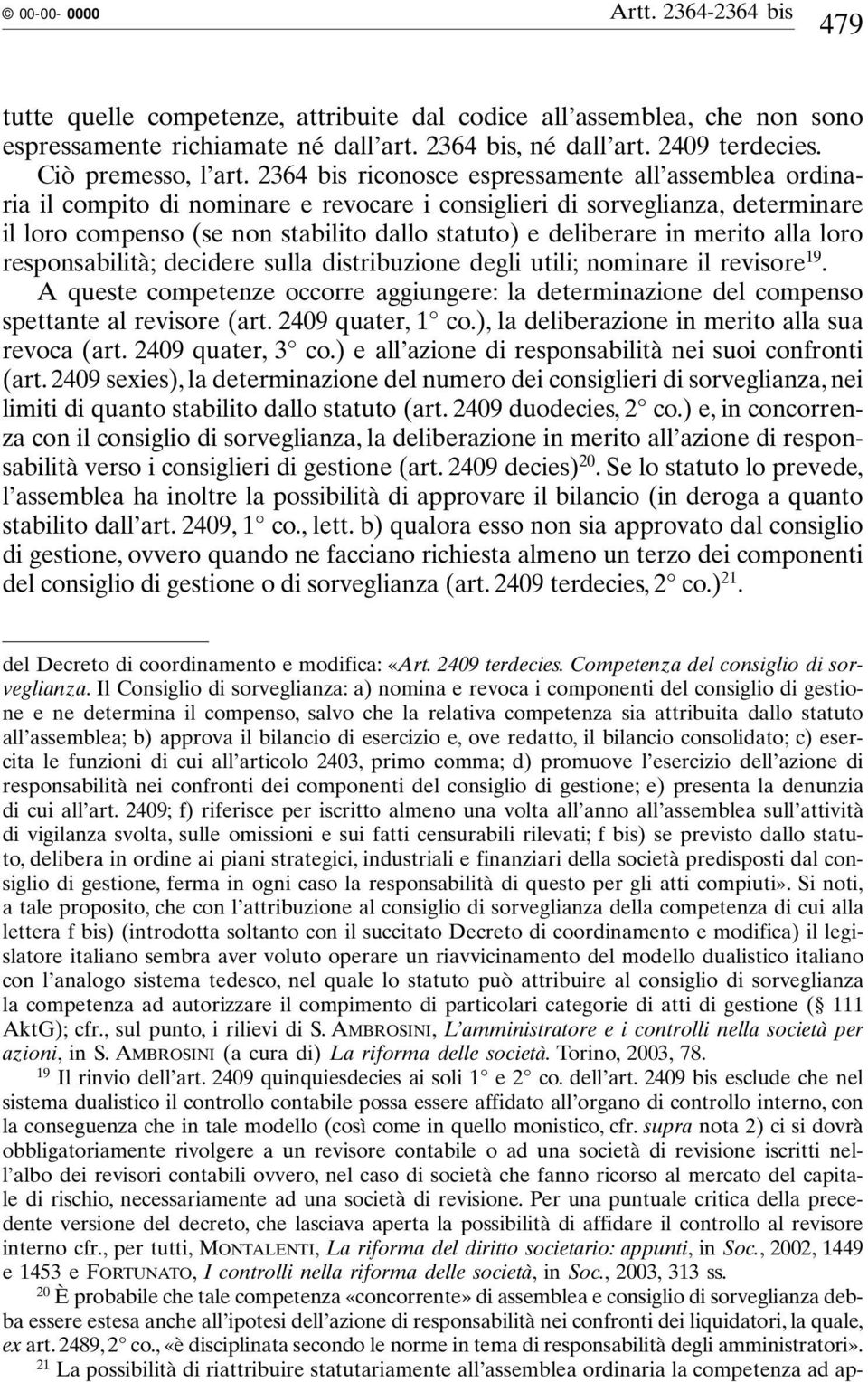 2364 bis riconosce espressamente all assemblea ordinaria il compito di nominare e revocare i consiglieri di sorveglianza, determinare il loro compenso (se non stabilito dallo statuto) e deliberare in