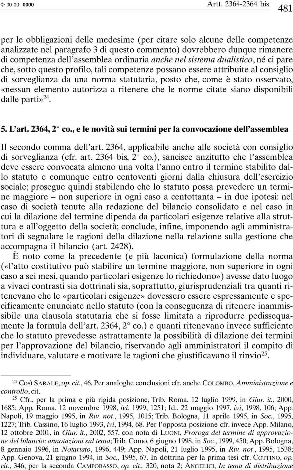 ordinaria anche nel sistema dualistico, né ci pare che, sotto questo profilo, tali competenze possano essere attribuite al consiglio di sorveglianza da una norma statutaria, posto che, come è stato