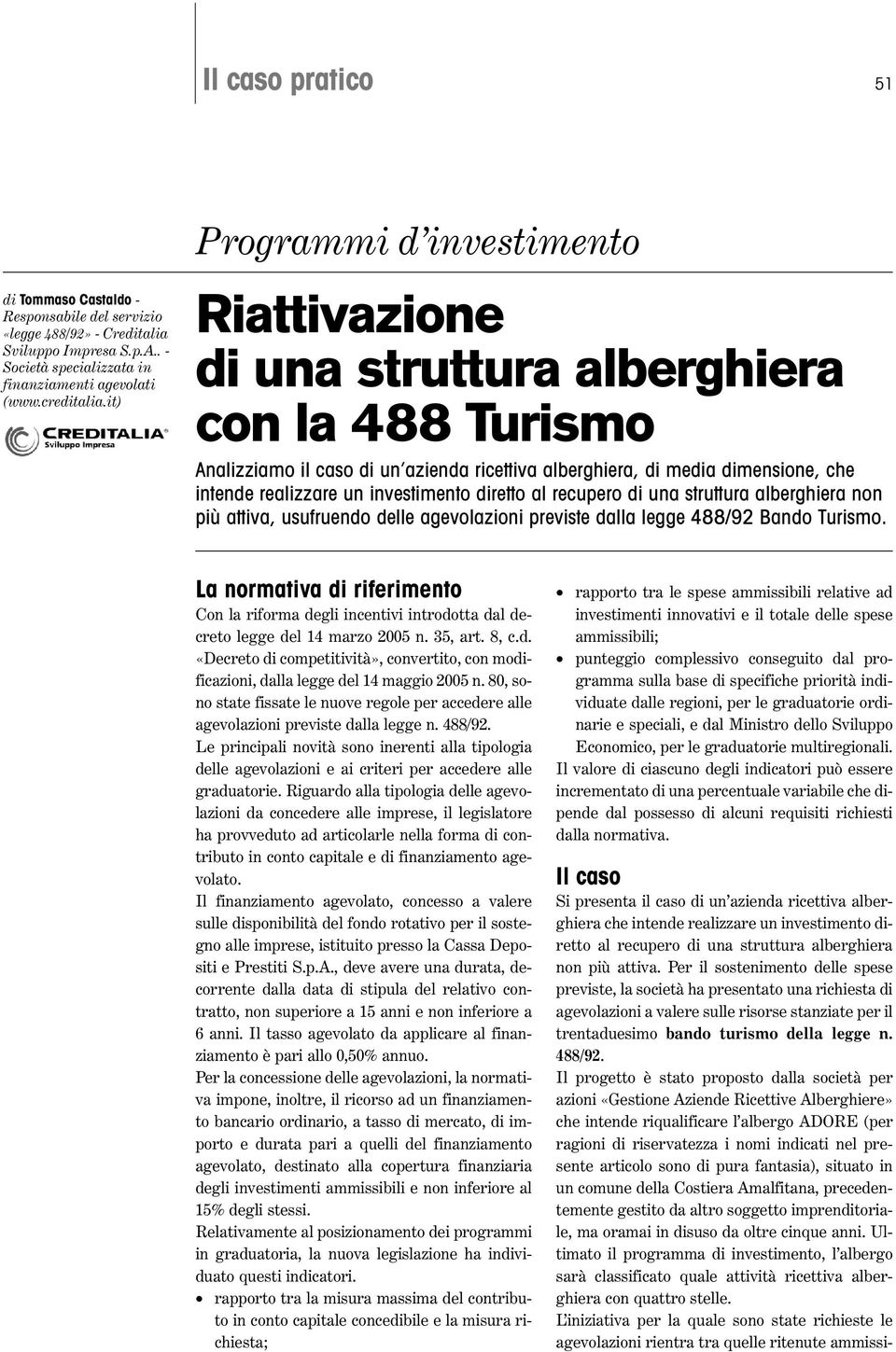 investimento diretto al recupero di una struttura alberghiera non più attiva, usufruendo delle agevolazioni previste dalla legge 488/92 Bando Turismo.