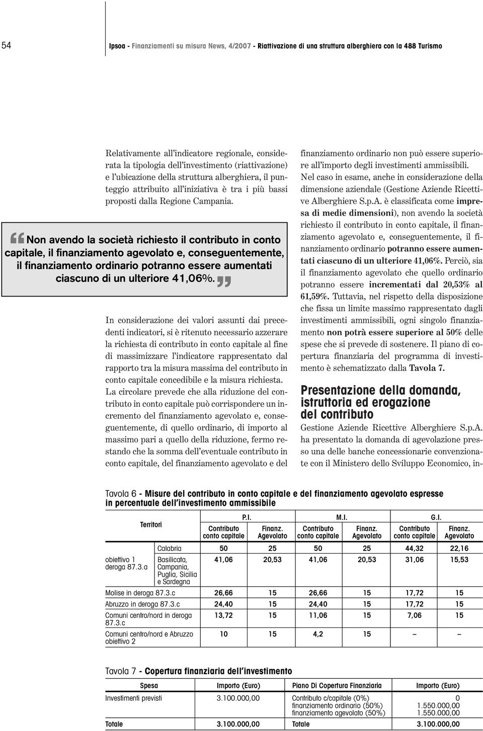 Non avendo la società richiesto il contributo in conto capitale, il finanziamento agevolato e, conseguentemente, il finanziamento ordinario potranno essere aumentati ciascuno di un ulteriore 41,06%.