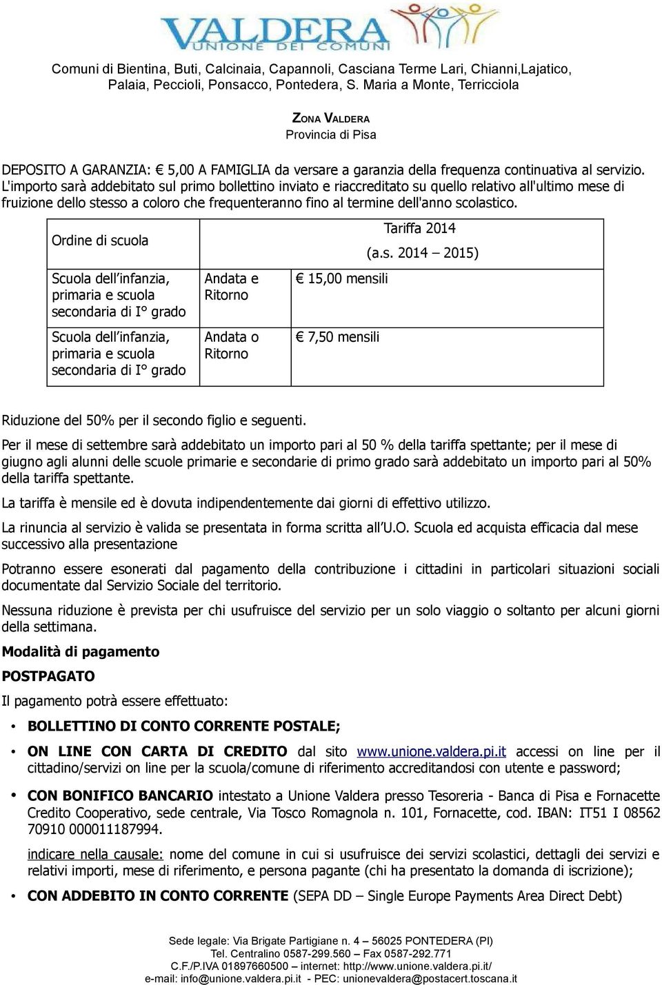 Ordine di scuola Scuola dell infanzia, primaria e scuola secondaria di I grado Scuola dell infanzia, primaria e scuola secondaria di I grado Andata e Ritorno Andata o Ritorno Tariffa 2014 (a.s. 2014 2015) 15,00 mensili 7,50 mensili Riduzione del 50% per il secondo figlio e seguenti.