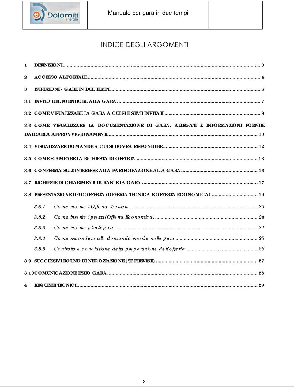 4 VISUALIZZARE DOMANDE A CUI SI DOVRÀ RISPONDERE... 12 3.5 COME STAMPARE LA RICHIESTA DI OFFERTA... 13 3.6 CONFERMA SULL INTERESSE ALLA PARTECIPAZIONE ALLA GARA... 16 3.