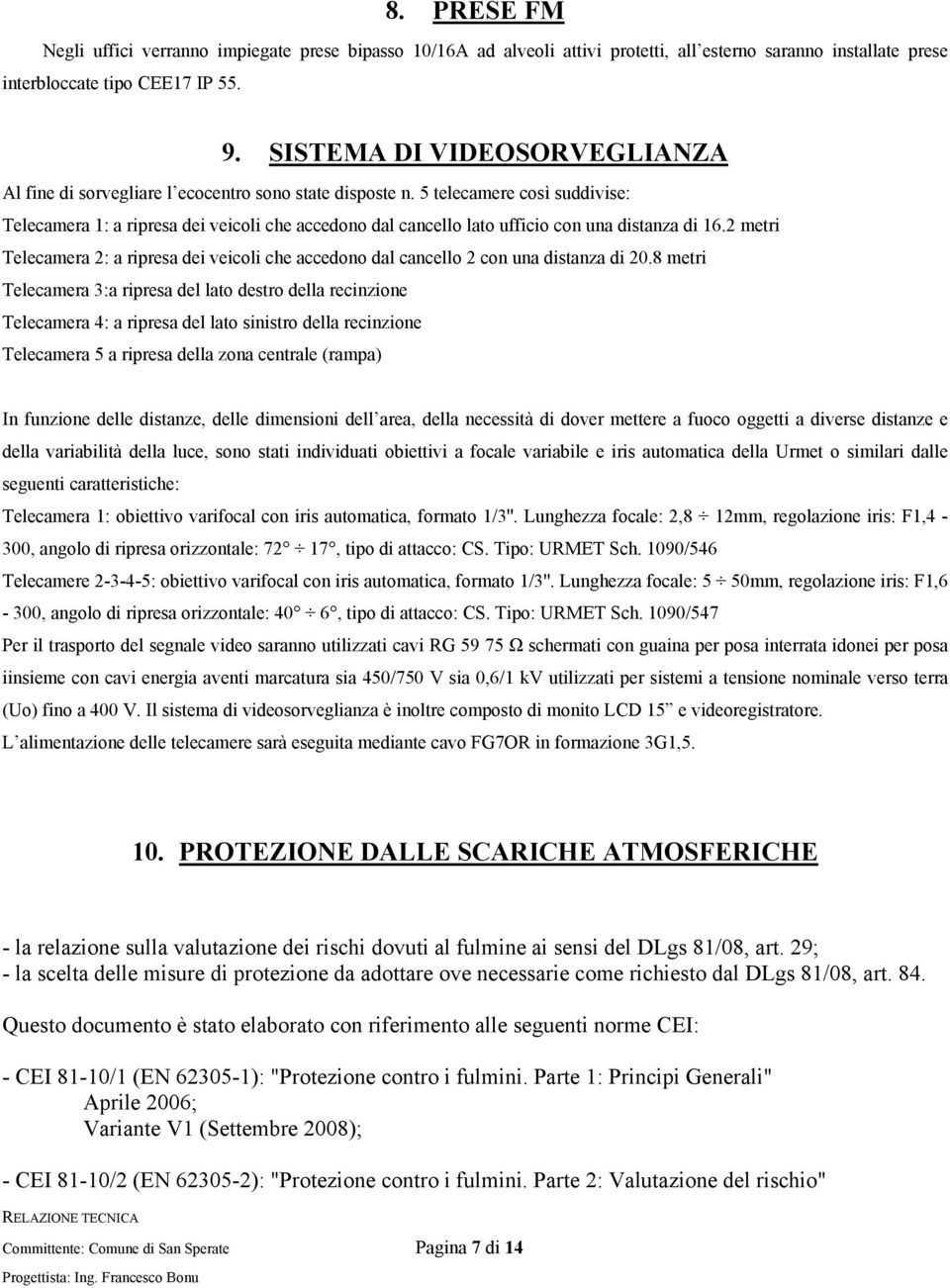 5 telecamere così suddivise: Telecamera 1: a ripresa dei veicoli che accedono dal cancello lato ufficio con una distanza di 16.