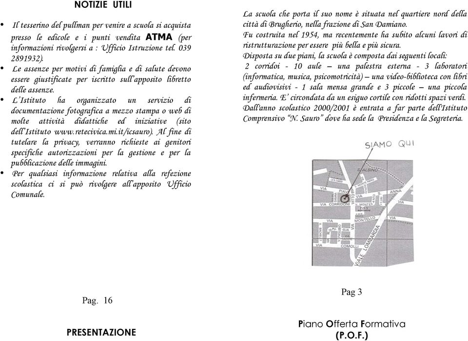 L Istituto ha organizzato un servizio di documentazione fotografica a mezzo stampa o web di molte attività didattiche ed iniziative (sito dell Istituto www.retecivica.mi.it/icsauro).