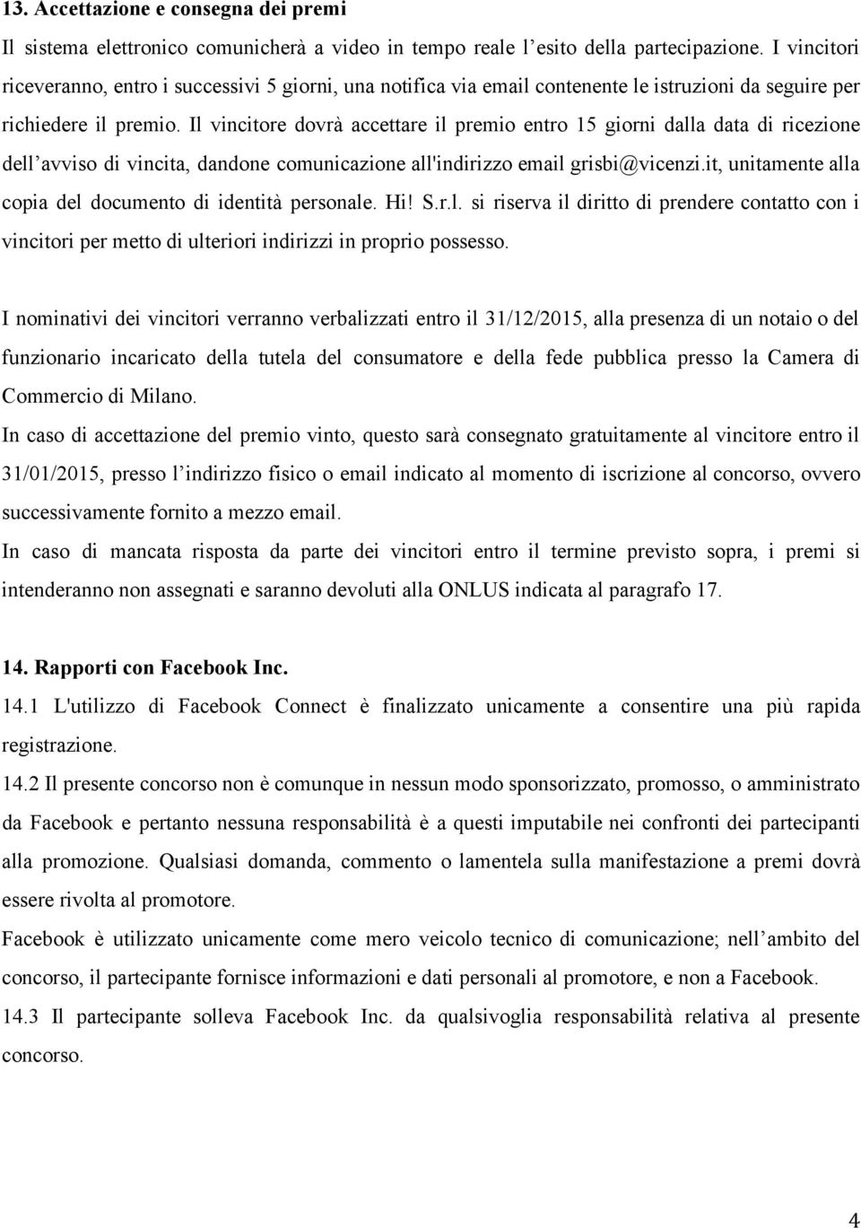 Il vincitore dovrà accettare il premio entro 15 giorni dalla data di ricezione dell avviso di vincita, dandone comunicazione all'indirizzo email grisbi@vicenzi.