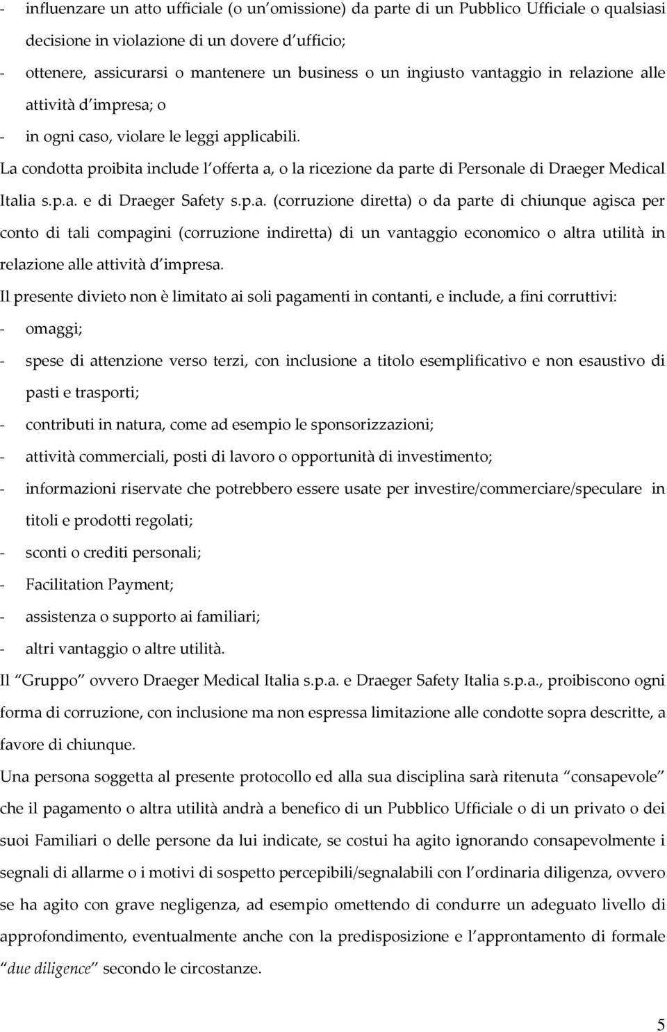 La condotta proibita include l offerta a, o la ricezione da parte di Personale di Draeger Medical Italia s.p.a. e di Draeger Safety s.p.a. (corruzione diretta) o da parte di chiunque agisca per conto di tali compagini (corruzione indiretta) di un vantaggio economico o altra utilità in relazione alle attività d impresa.