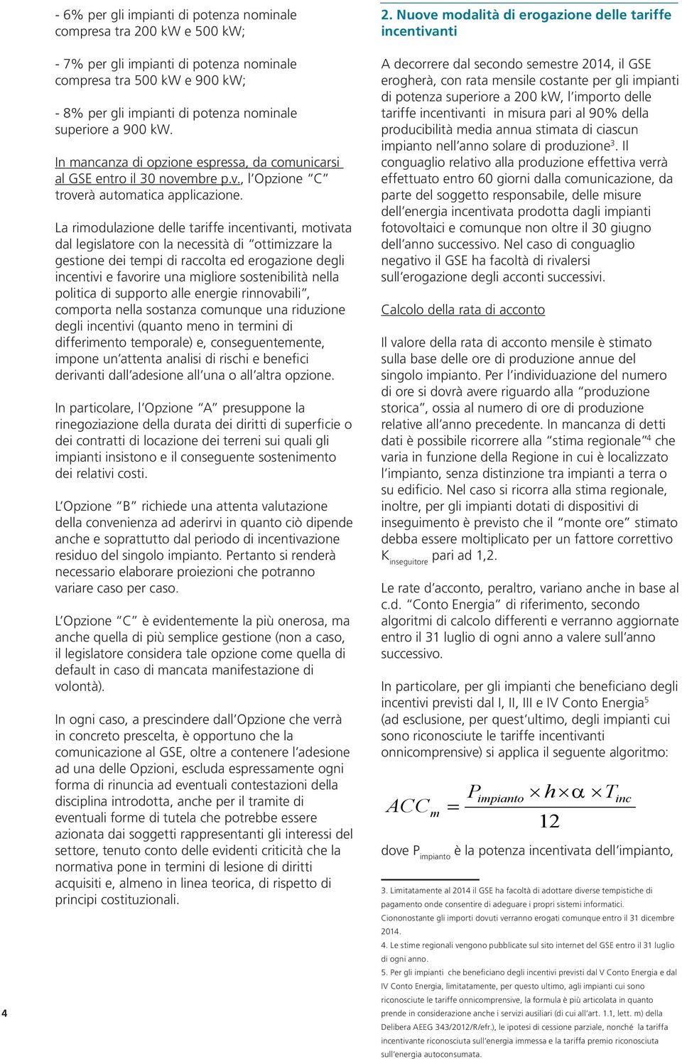 La rimodulazione delle tariffe incentivanti, motivata dal legislatore con la necessità di ottimizzare la gestione dei tempi di raccolta ed erogazione degli incentivi e favorire una migliore