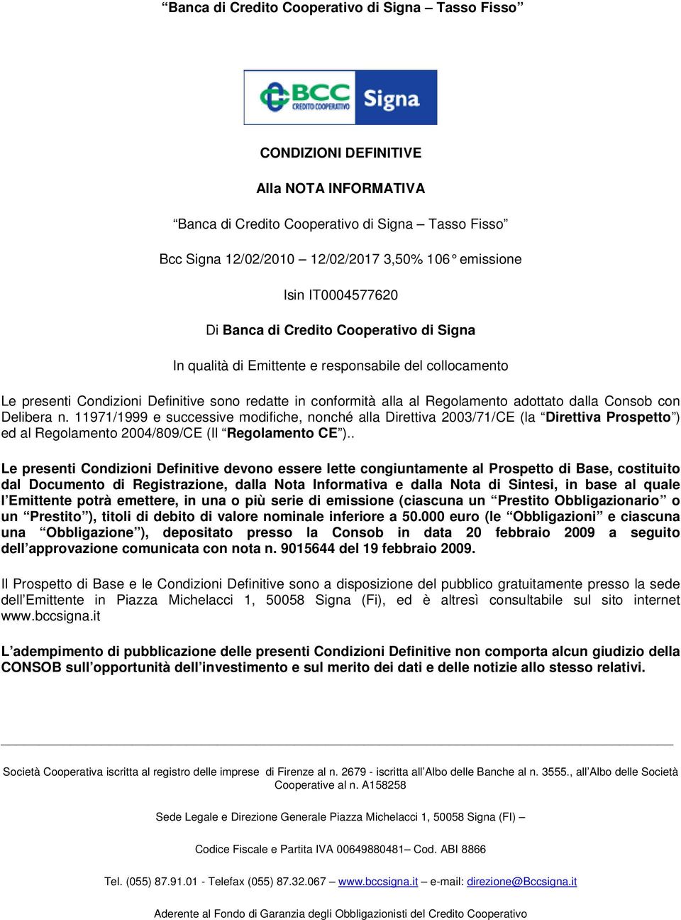 adottato dalla Consob con Delibera n. 11971/1999 e successive modifiche, nonché alla Direttiva 2003/71/CE (la Direttiva Prospetto ) ed al Regolamento 2004/809/CE (Il Regolamento CE ).