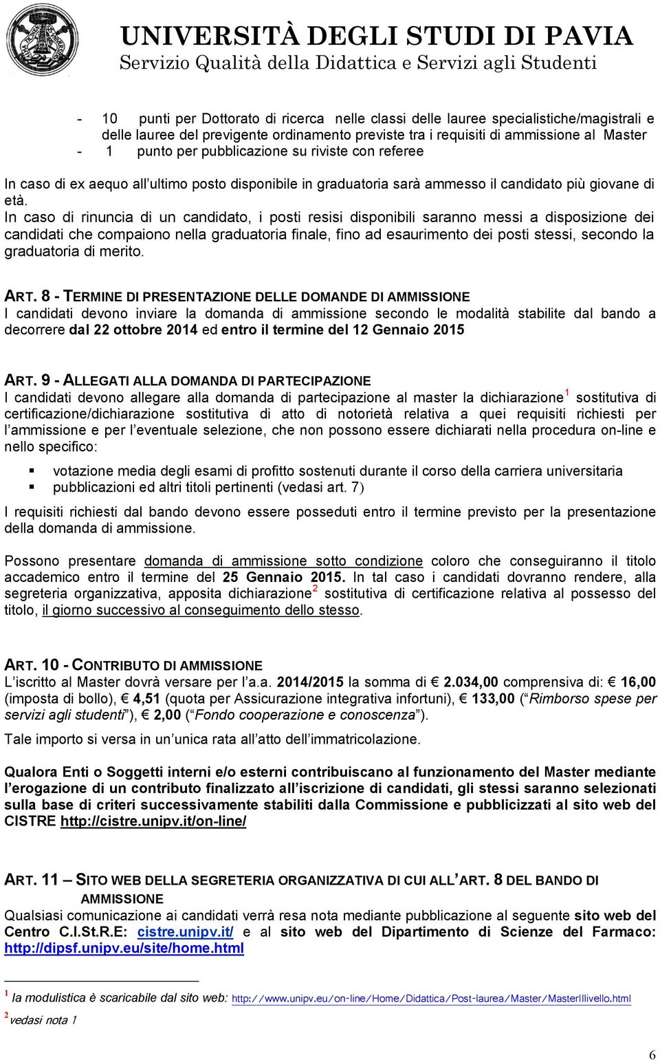 In caso di rinuncia di un candidato, i posti resisi disponibili saranno messi a disposizione dei candidati che compaiono nella graduatoria finale, fino ad esaurimento dei posti stessi, secondo la