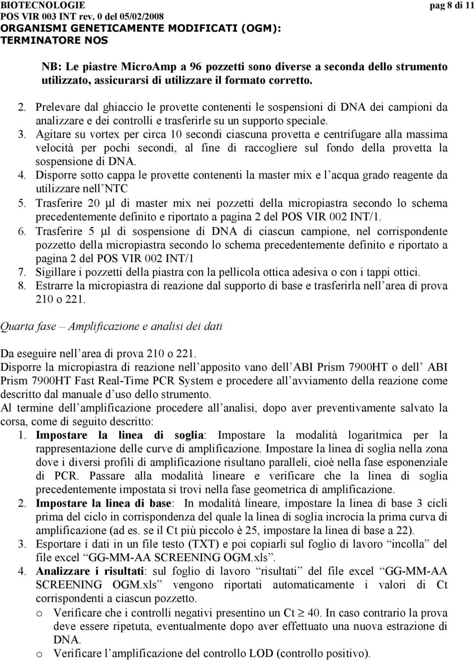 Agitare su vortex per circa 10 secondi ciascuna provetta e centrifugare alla massima velocità per pochi secondi, al fine di raccogliere sul fondo della provetta la sospensione di DNA. 4.