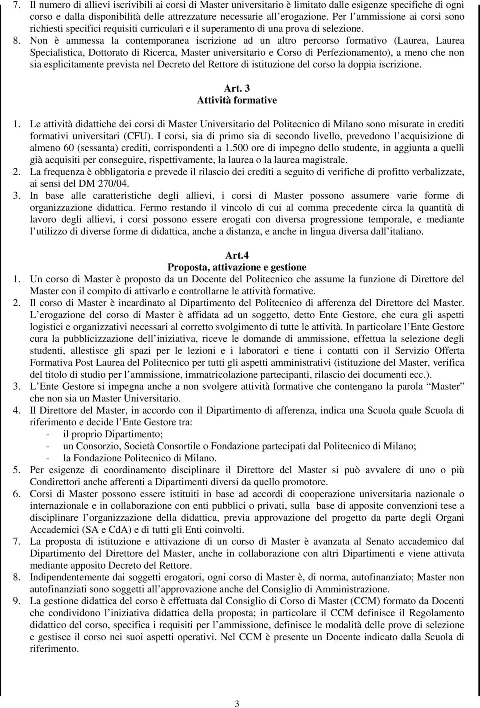 Non è ammessa la contemporanea iscrizione ad un altro percorso formativo (Laurea, Laurea Specialistica, Dottorato di Ricerca, Master universitario e Corso di Perfezionamento), a meno che non sia