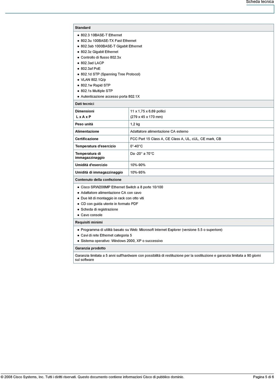 1X Dati tecnici Dimensioni L x A x P Peso unità Alimentazione Certificazione Temperatura d'esercizio Temperatura di immagazzinaggio 11 x 1,75 x 6,69 pollici (279 x 45 x 170 mm) 1,2 kg Adattatore