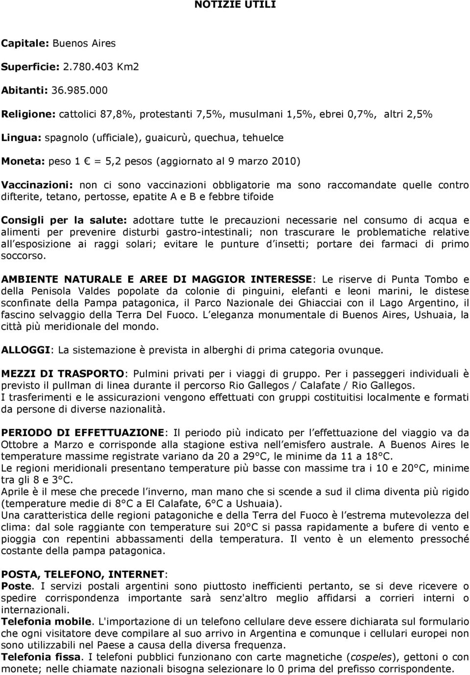 2010) Vaccinazioni: non ci sono vaccinazioni obbligatorie ma sono raccomandate quelle contro difterite, tetano, pertosse, epatite A e B e febbre tifoide Consigli per la salute: adottare tutte le