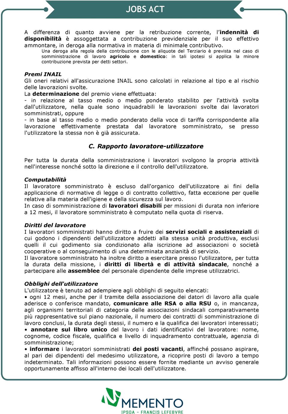 Una deroga alla regola della contribuzione con le aliquote del Terziario è prevista nel caso di somministrazione di lavoro agricolo e domestico: in tali ipotesi si applica la minore contribuzione