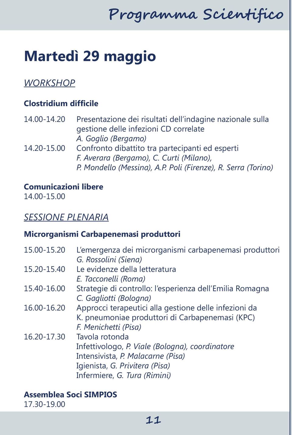 Serra (Torino) Comunicazioni libere 14.00-15.00 SESSIONE PLENARIA Microrganismi Carbapenemasi produttori 15.00-15.20 L emergenza dei microrganismi carbapenemasi produttori G. Rossolini (Siena) 15.